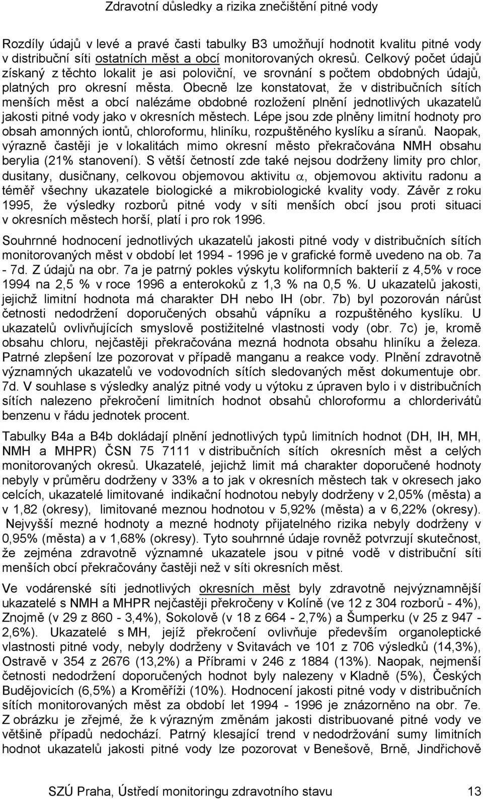 Obecně lze konstatovat, že v distribučních sítích menších měst a obcí nalézáme obdobné rozložení plnění jednotlivých ukazatelů jakosti pitné vody jako v okresních městech.