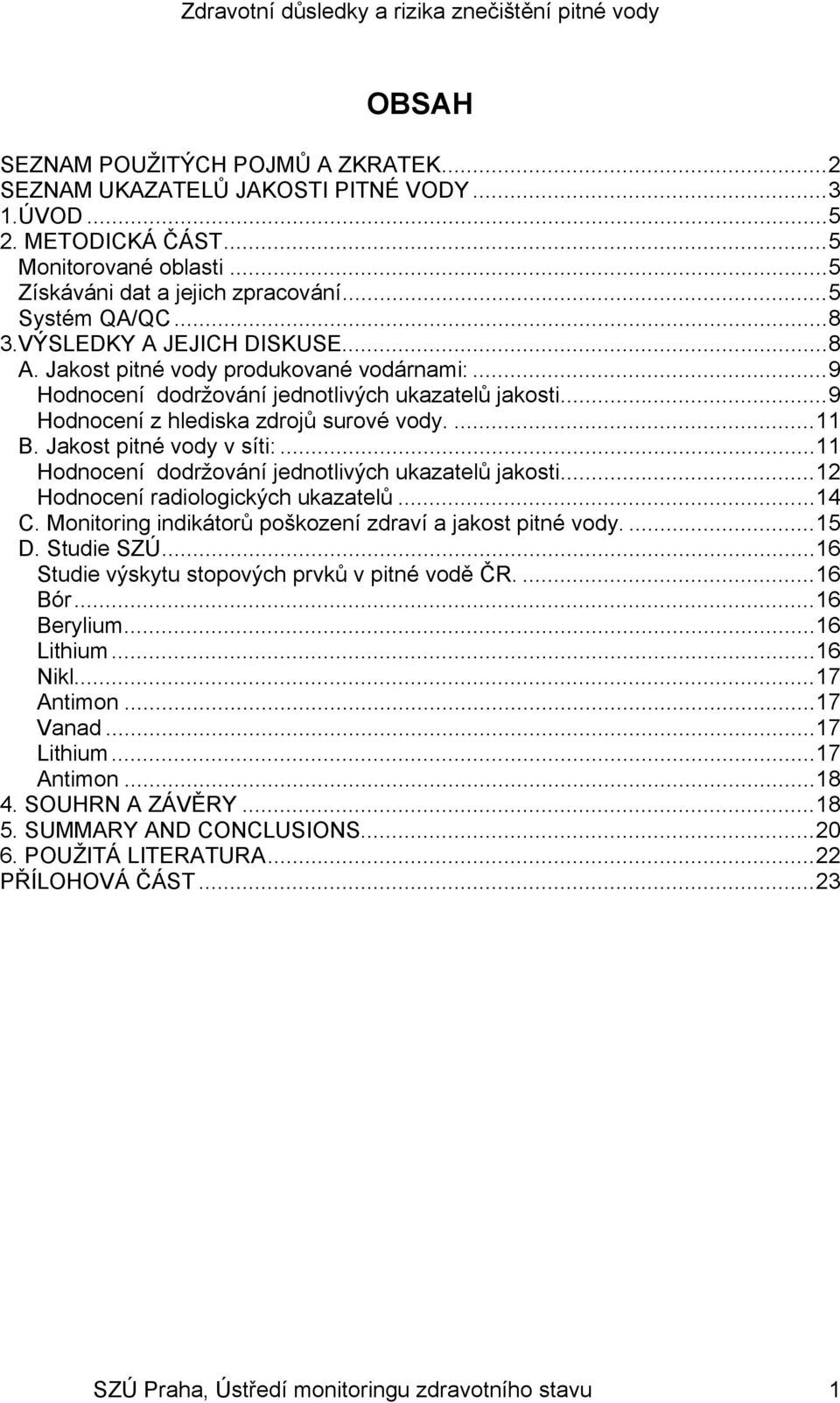 Jakost pitné vody v síti:...11 Hodnocení dodržování jednotlivých ukazatelů jakosti...12 Hodnocení radiologických ukazatelů...14 C. Monitoring indikátorů poškození zdraví a jakost pitné vody....15 D.