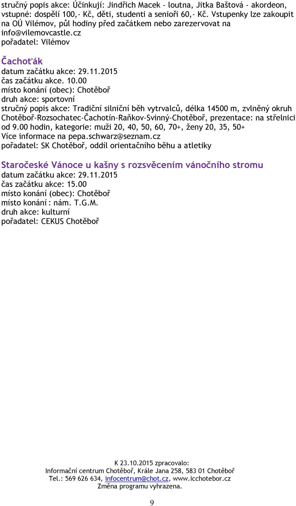 00 druh akce: sportovní stručný popis akce: Tradiční silniční běh vytrvalců, délka 14500 m, zvlněný okruh Chotěboř-Rozsochatec-Čachotín-Raňkov-Svinný-Chotěboř, prezentace: na střelnici od 9.