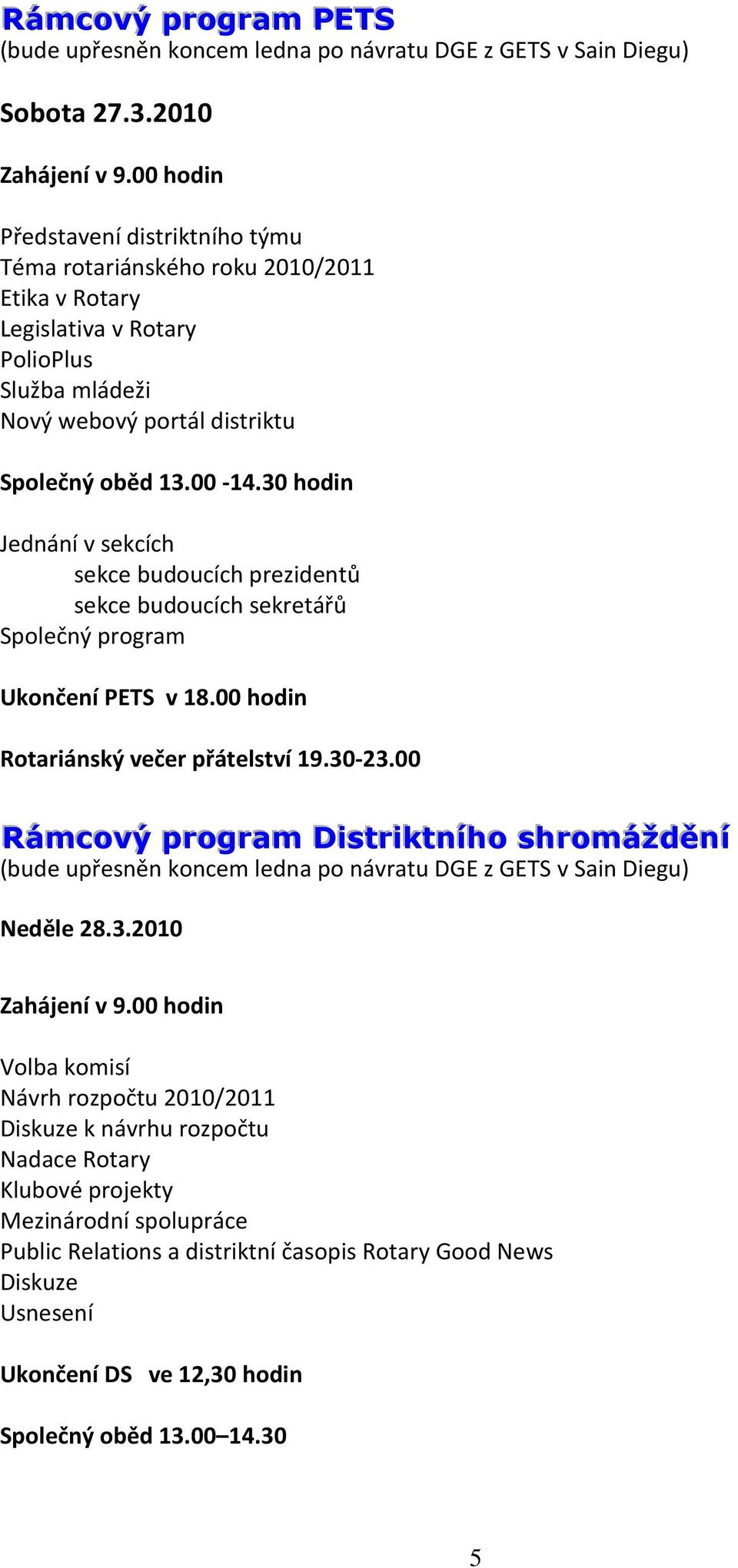 30 hodin Jednání v sekcích sekce budoucích prezidentů sekce budoucích sekretářů Společný program Ukončení PETS v 18.00 hodin Rotariánský večer přátelství 19.30-23.