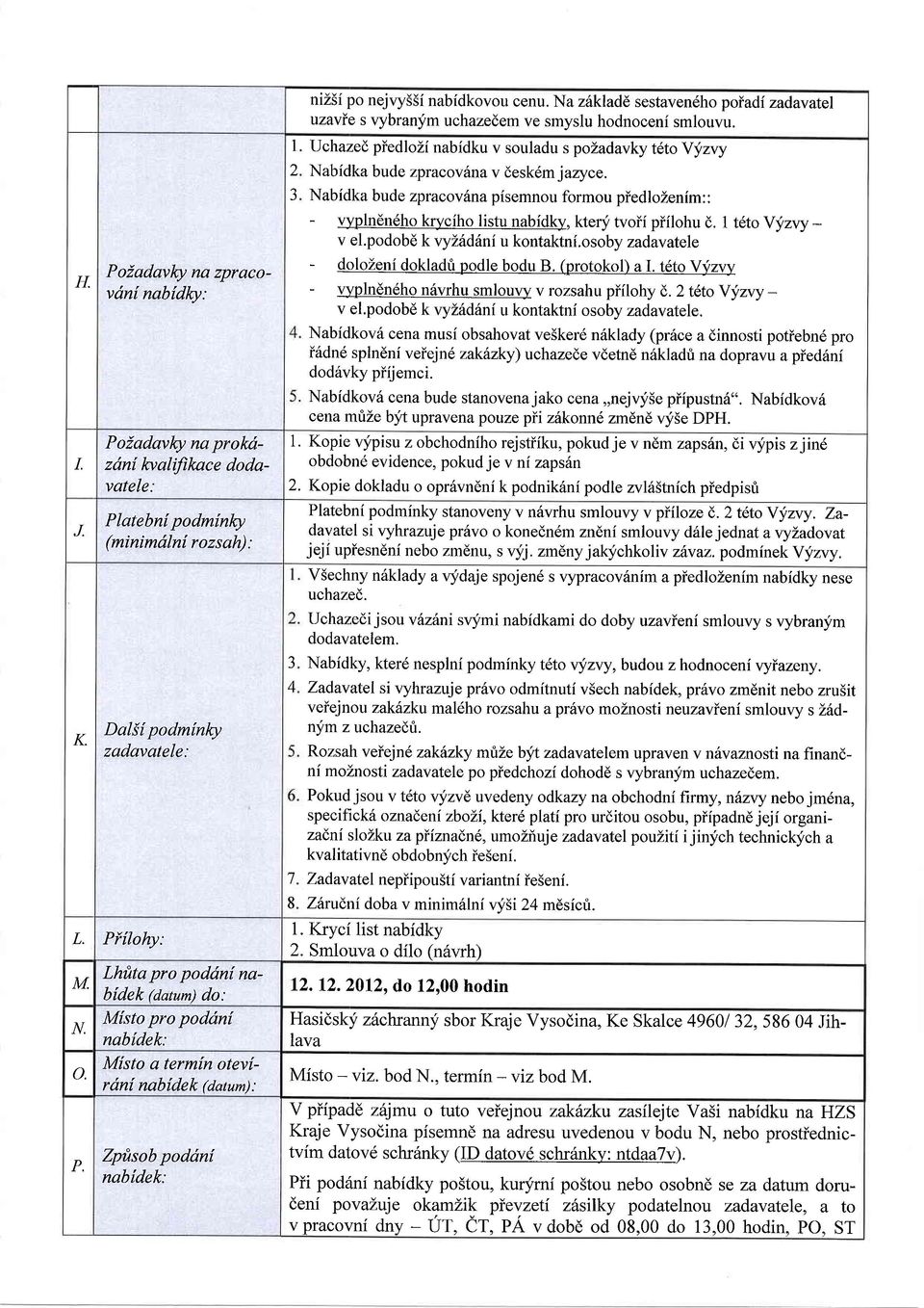 N zhklde sestvendho poidi zdvtel uzvie s vybrnlfm uchzedem ve smyslu hodnoceni smlouvu. Uchzed piedlozi nbidku v souldu s pozdvky tetoyyzvy Nbidk bude zprcovhnv deskdm jzyce.