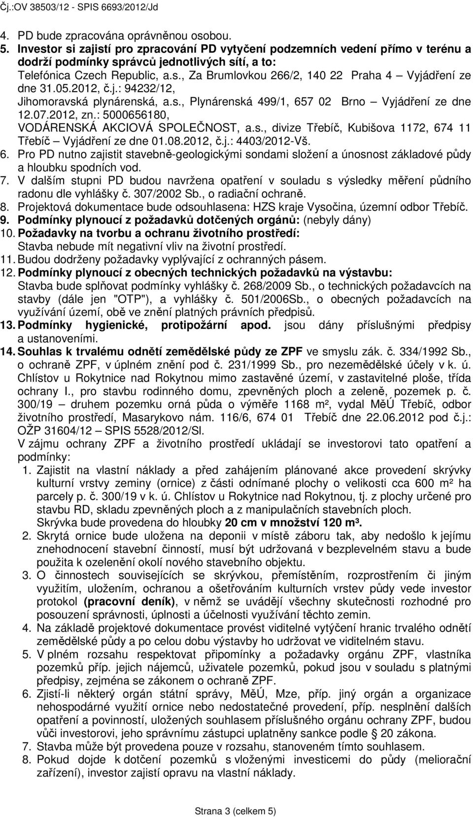 05.2012, č.j.: 94232/12, Jihomoravská plynárenská, a.s., Plynárenská 499/1, 657 02 Brno Vyjádření ze dne 12.07.2012, zn.: 5000656180, VODÁRENSKÁ AKCIOVÁ SPOLEČNOST, a.s., divize Třebíč, Kubišova 1172, 674 11 Třebíč Vyjádření ze dne 01.