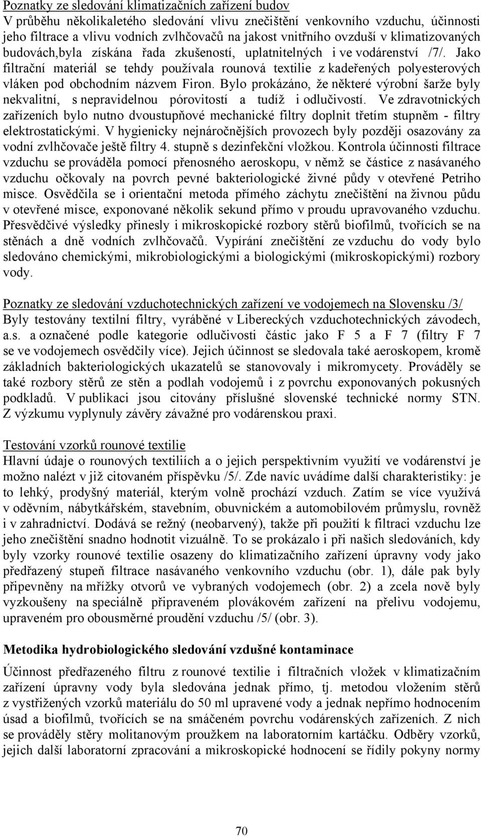 Jako filtrační materiál se tehdy používala rounová textilie z kadeřených polyesterových vláken pod obchodním názvem Firon.