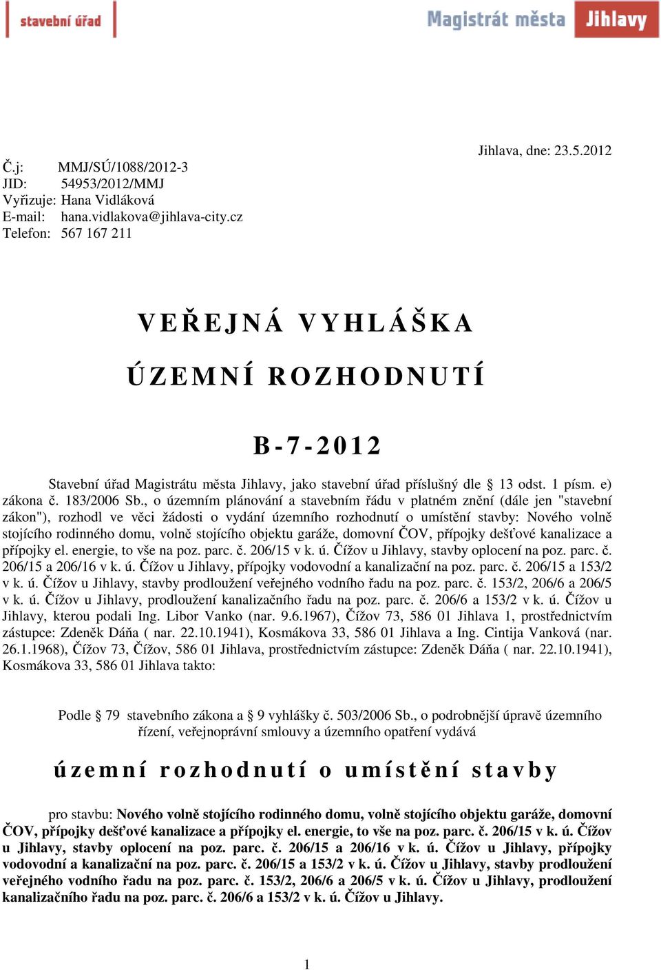 , o územním plánování a stavebním řádu v platném znění (dále jen "stavební zákon"), rozhodl ve věci žádosti o vydání územního rozhodnutí o umístění stavby: Nového volně stojícího rodinného domu,