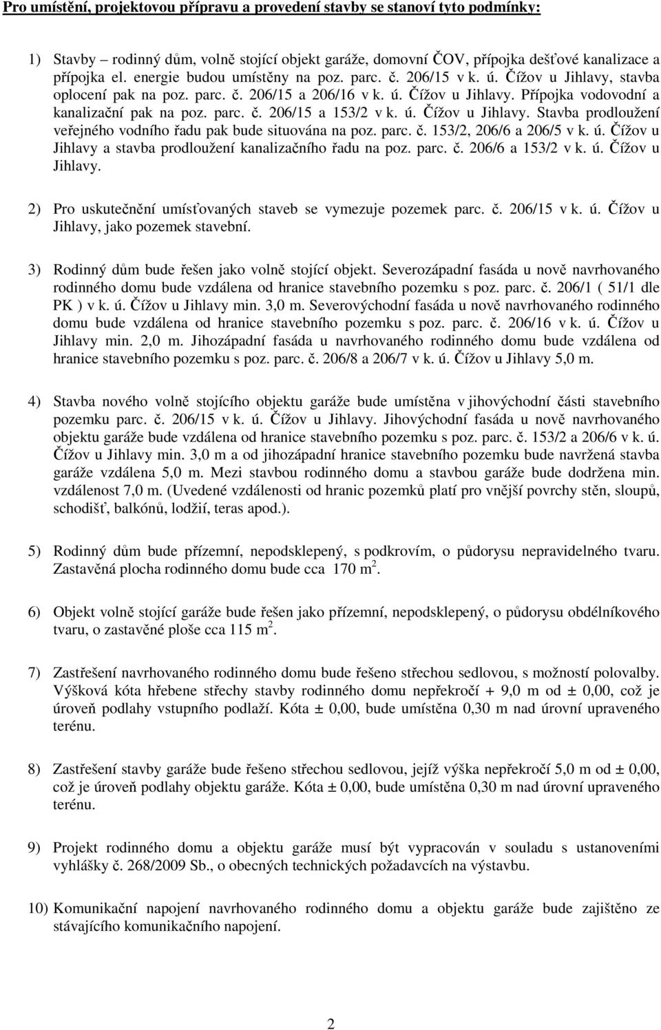 ú. Čížov u Jihlavy. Stavba prodloužení veřejného vodního řadu pak bude situována na poz. parc. č. 153/2, 206/6 a 206/5 v k. ú. Čížov u Jihlavy a stavba prodloužení kanalizačního řadu na poz. parc. č. 206/6 a 153/2 v k.