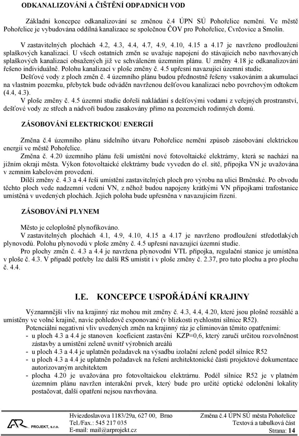 17 je navrženo prodloužení splaškových kanalizací. U všech ostatních změn se uvažuje napojení do stávajících nebo navrhovaných splaškových kanalizací obsažených již ve schváleném územním plánu.