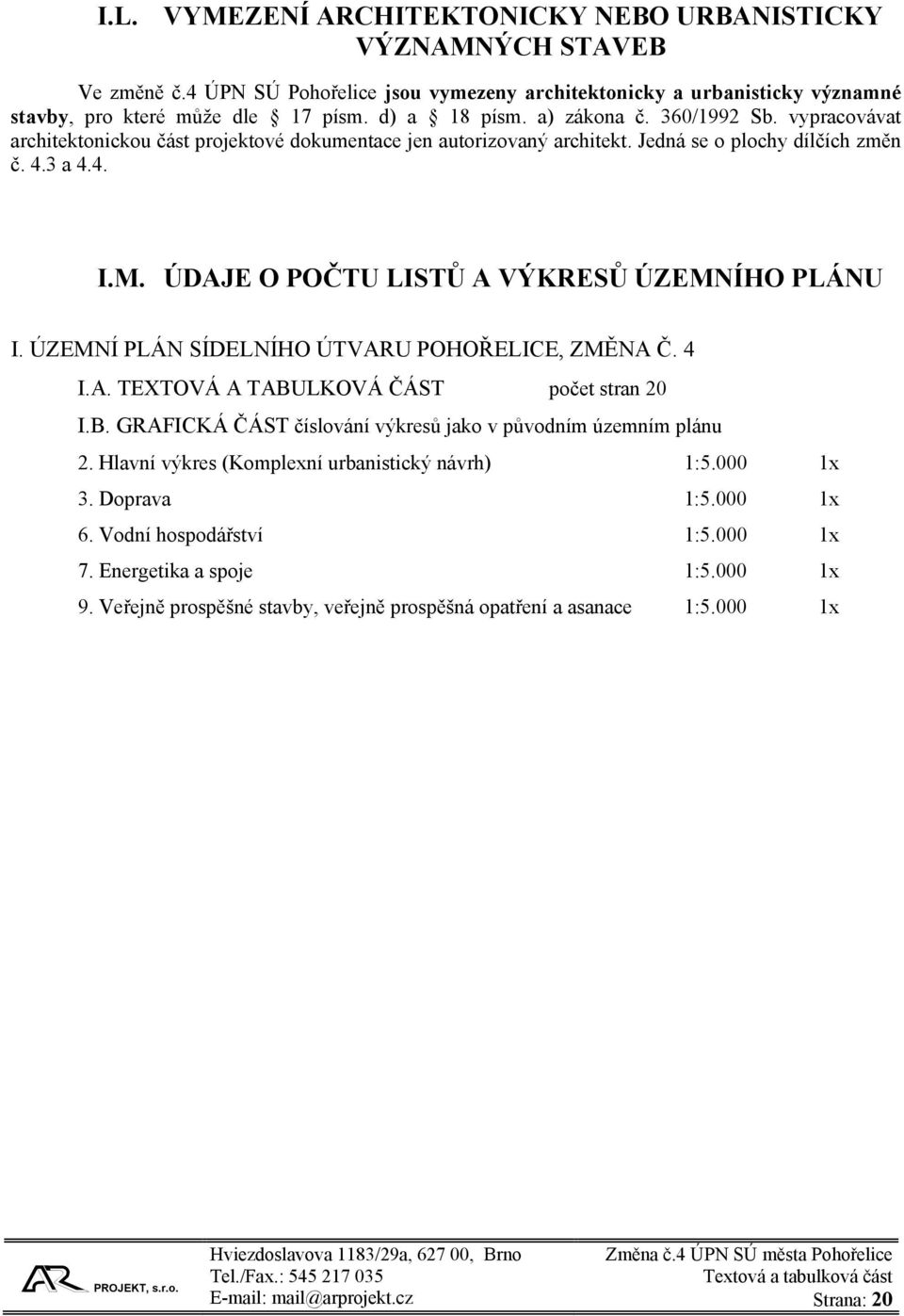 ÚDAJE O POČTU LISTŮ A VÝKRESŮ ÚZEMNÍHO PLÁNU I. ÚZEMNÍ PLÁN SÍDELNÍHO ÚTVARU POHOŘELICE, ZMĚNA Č. 4 I.A. TEXTOVÁ A TABULKOVÁ ČÁST počet stran 20 I.B. GRAFICKÁ ČÁST číslování výkresů jako v původním územním plánu 2.