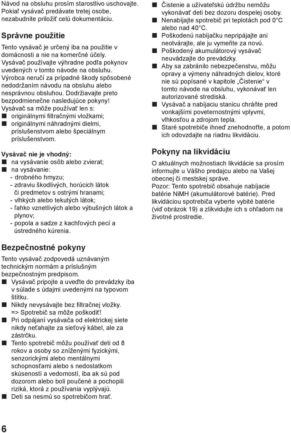 Výrobca neručí za prípadné škody spôsobené nedodržaním návodu na obsluhu alebo nesprávnou obsluhou. Dodržiavajte preto bezpodmienečne nasledujúce pokyny!