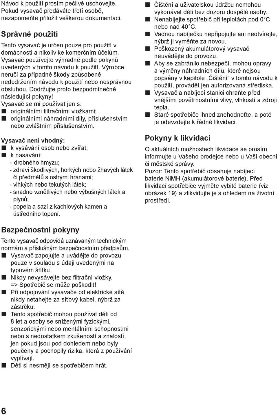 Výrobce neručí za případné škody způsobené nedodržením návodu k použití nebo nesprávnou obsluhou. Dodržujte proto bezpodmínečně následující pokyny!