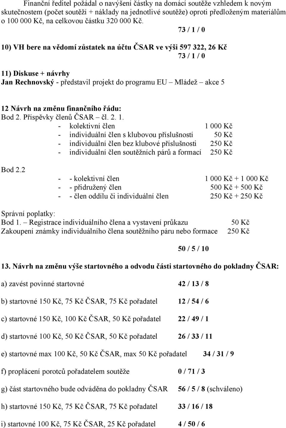 73 / 1 / 0 10) VH bere na vědomí zůstatek na účtu ČSAR ve výši 597 322, 26 Kč 73 / 1 / 0 11) Diskuse + návrhy Jan Rechnovský - představil projekt do programu EU Mládež akce 5 12 Návrh na změnu