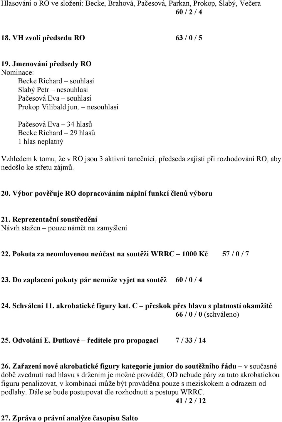 nesouhlasí Pačesová Eva 34 hlasů Becke Richard 29 hlasů 1 hlas neplatný Vzhledem k tomu, že v RO jsou 3 aktivní tanečníci, předseda zajistí při rozhodování RO, aby nedošlo ke střetu zájmů. 20.