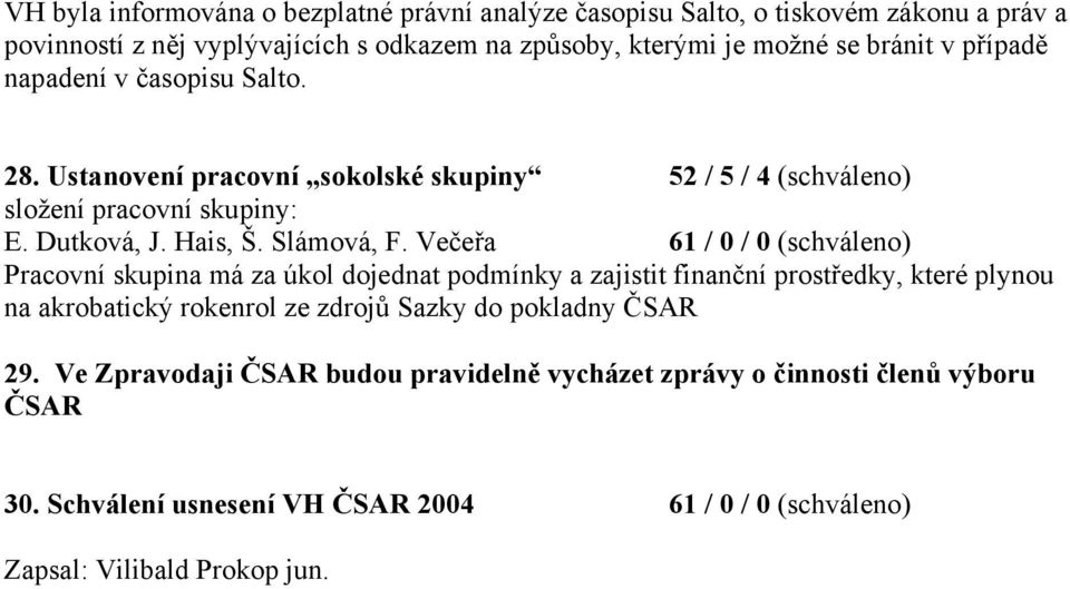 Večeřa 61 / 0 / 0 (schváleno) Pracovní skupina má za úkol dojednat podmínky a zajistit finanční prostředky, které plynou na akrobatický rokenrol ze zdrojů Sazky do