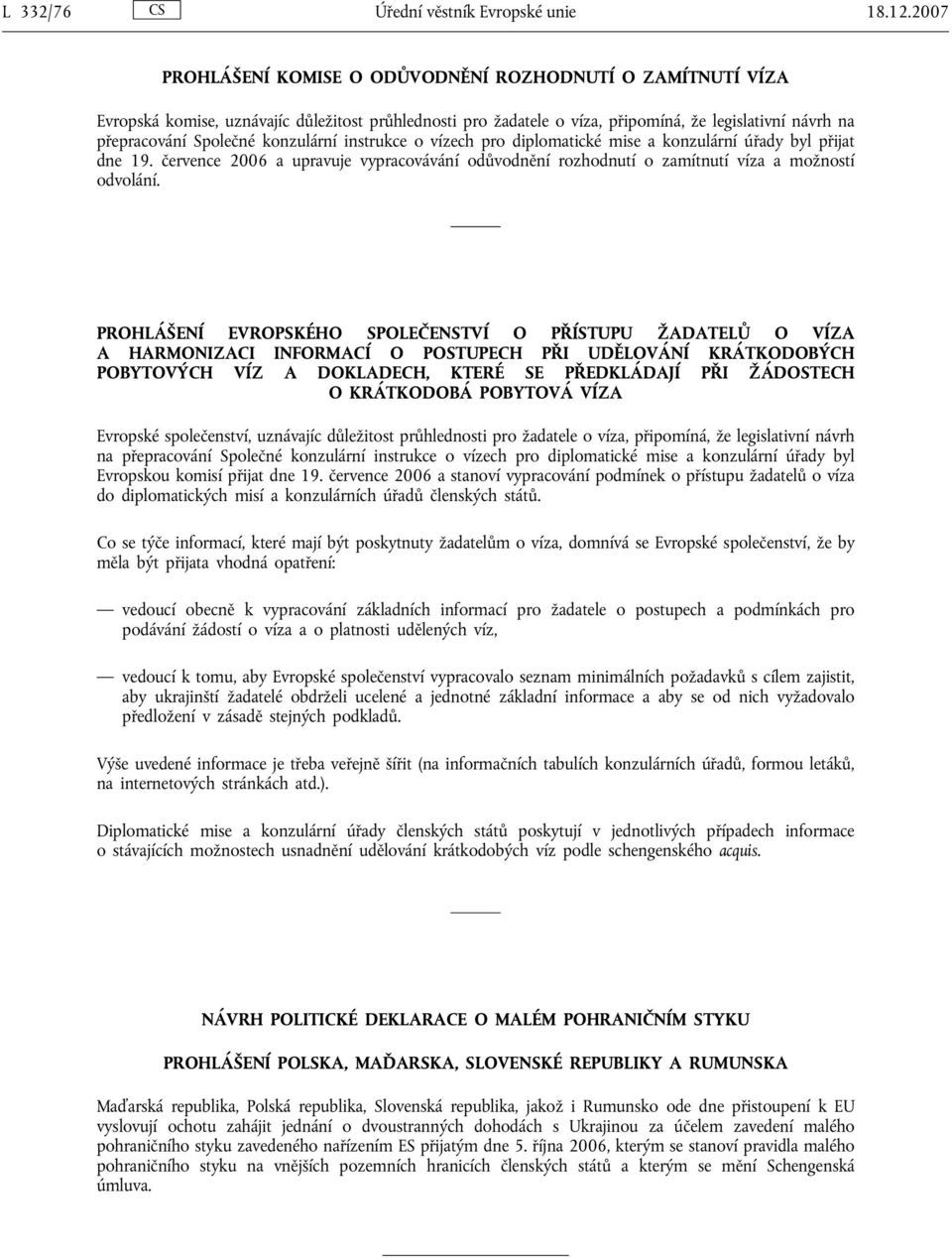 konzulární instrukce o vízech pro diplomatické mise a konzulární úřady byl přijat dne 19. července 2006 a upravuje vypracovávání odůvodnění rozhodnutí o zamítnutí víza a možností odvolání.