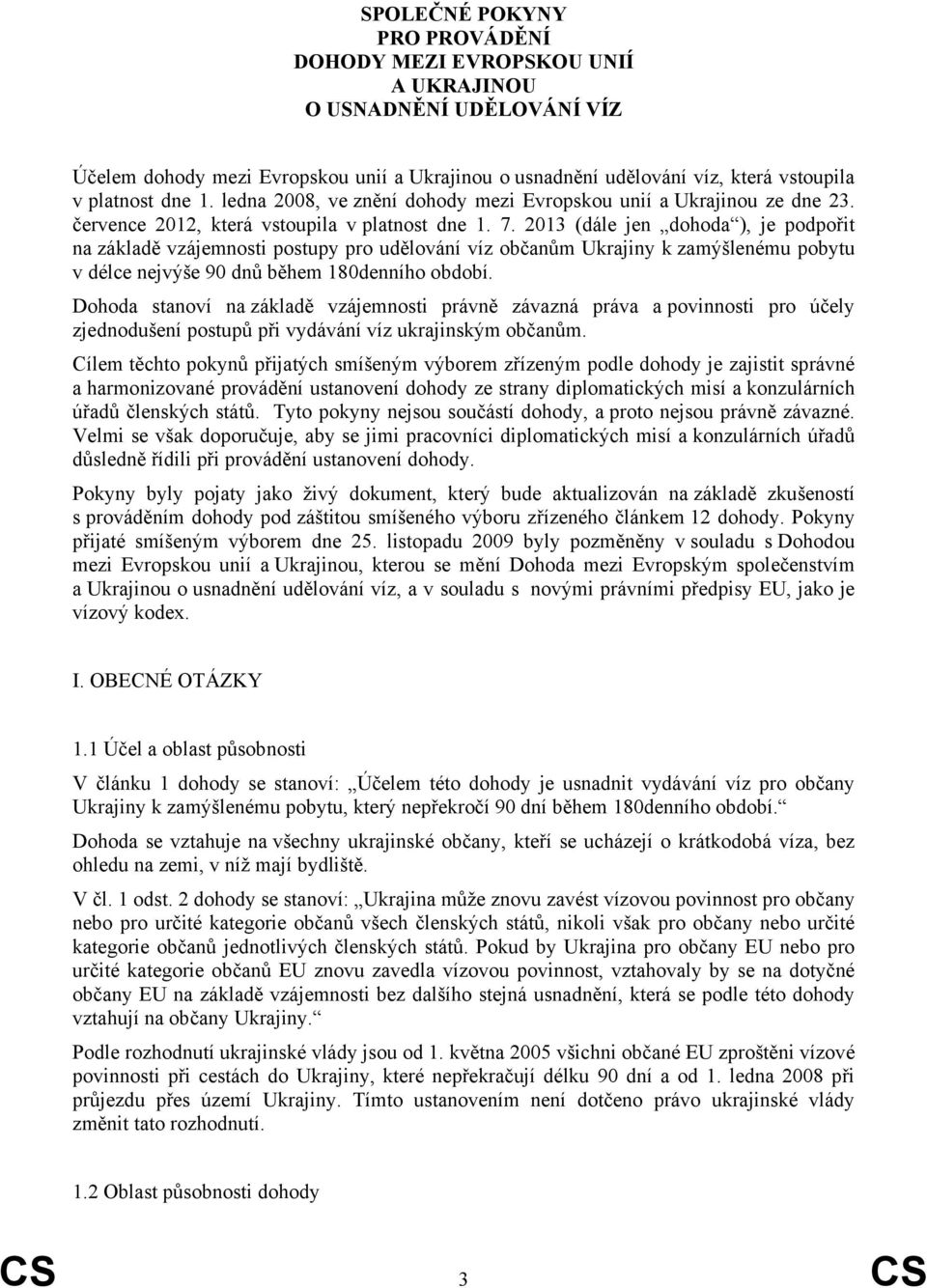 2013 (dále jen dohoda ), je podpořit na základě vzájemnosti postupy pro udělování víz občanům Ukrajiny k zamýšlenému pobytu v délce nejvýše 90 dnů během 180denního období.