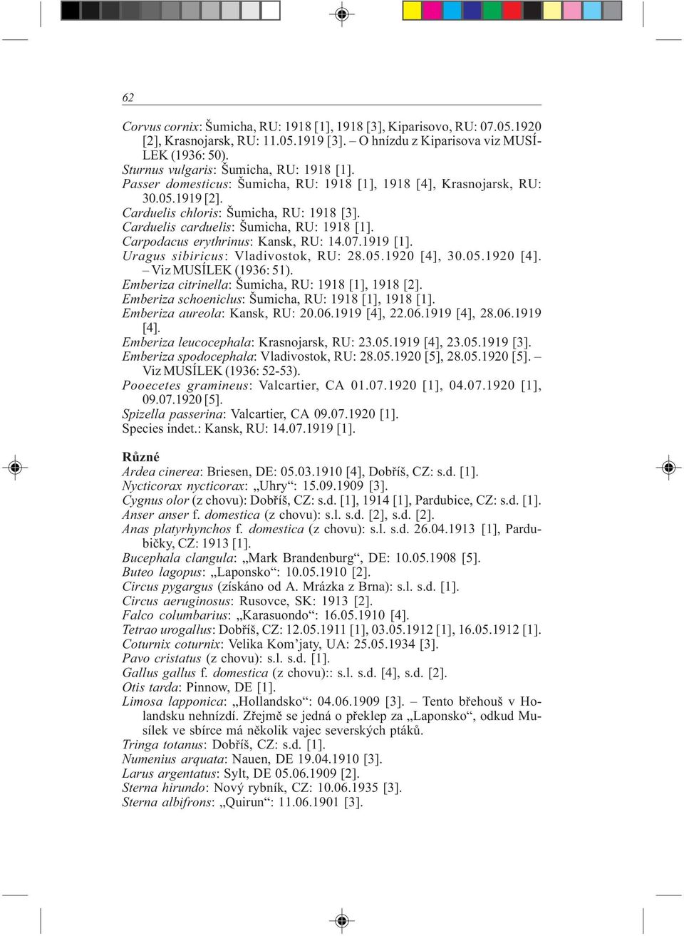 Carduelis carduelis: Šumicha, RU: 1918 [1]. Carpodacus erythrinus: Kansk, RU: 14.07.1919 [1]. Uragus sibiricus: Vladivostok, RU: 28.05.1920 [4], 30.05.1920 [4]. Viz MUSÍLEK (1936: 51).