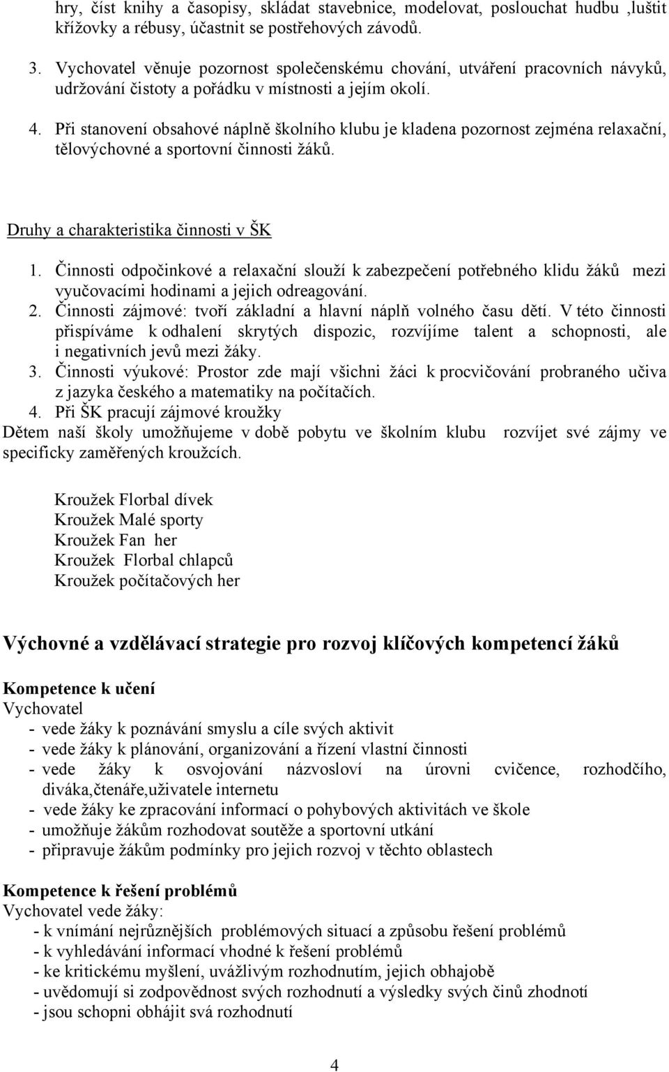 Při stanovení obsahové náplně školního klubu je kladena pozornost zejména relaxační, tělovýchovné a sportovní činnosti žáků. Druhy a charakteristika činnosti v ŠK 1.