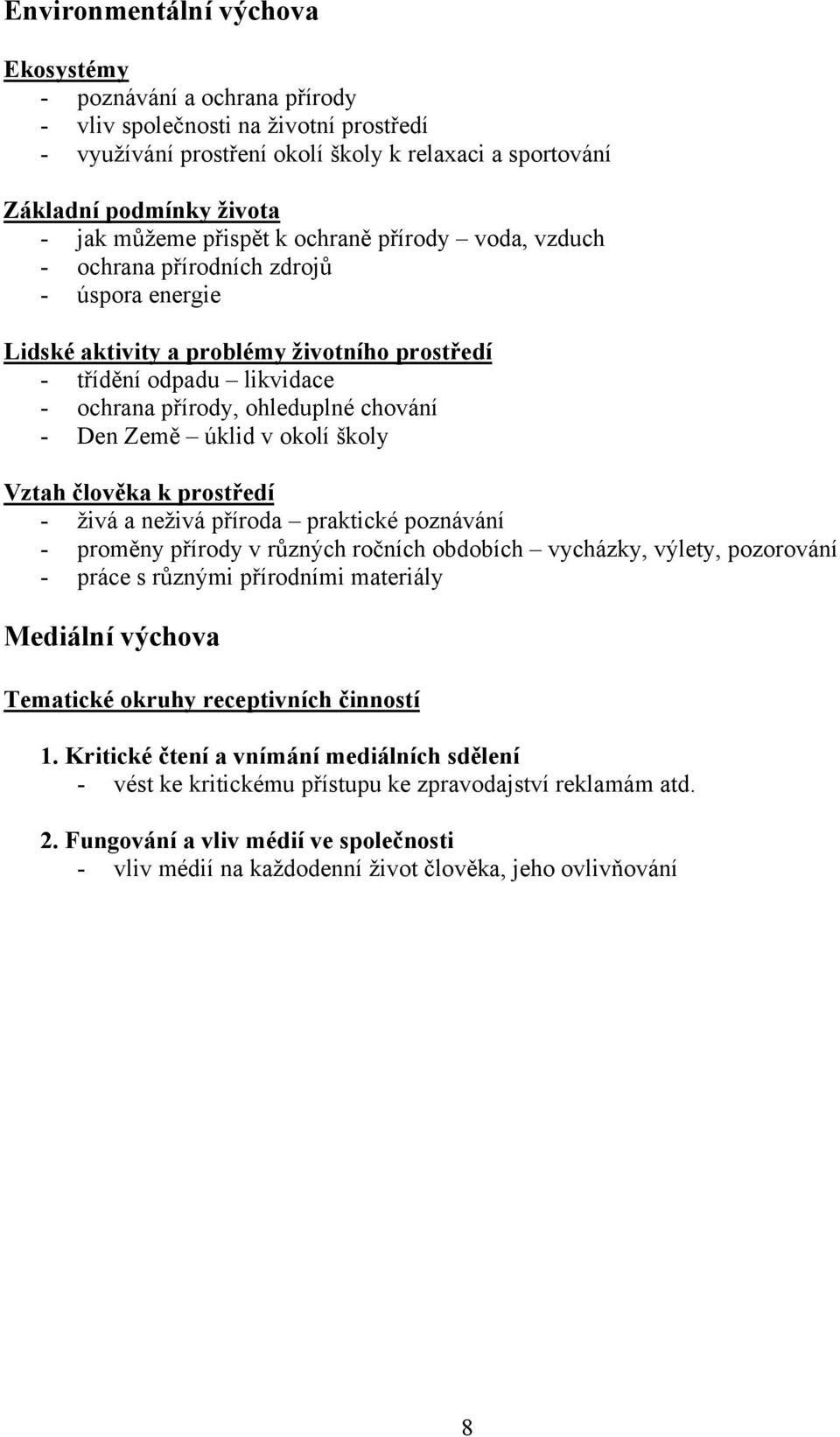 chování - Den Země úklid v okolí školy Vztah člověka k prostředí - živá a neživá příroda praktické poznávání - proměny přírody v různých ročních obdobích vycházky, výlety, pozorování - práce s