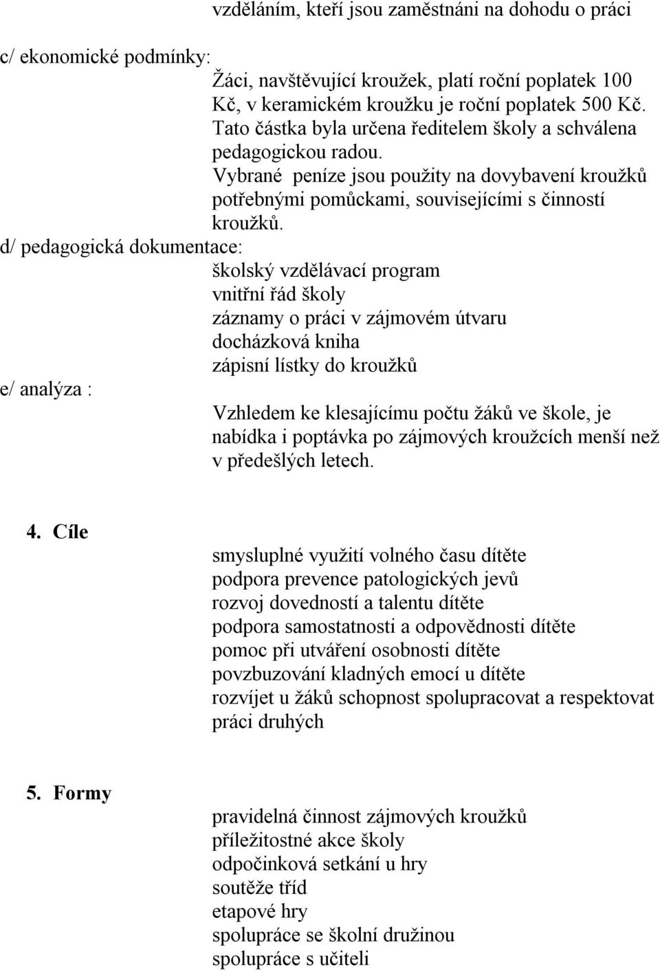 d/ pedagogická dokumentace: školský vzdělávací program vnitřní řád školy záznamy o práci v zájmovém útvaru docházková kniha zápisní lístky do kroužků e/ analýza : Vzhledem ke klesajícímu počtu žáků