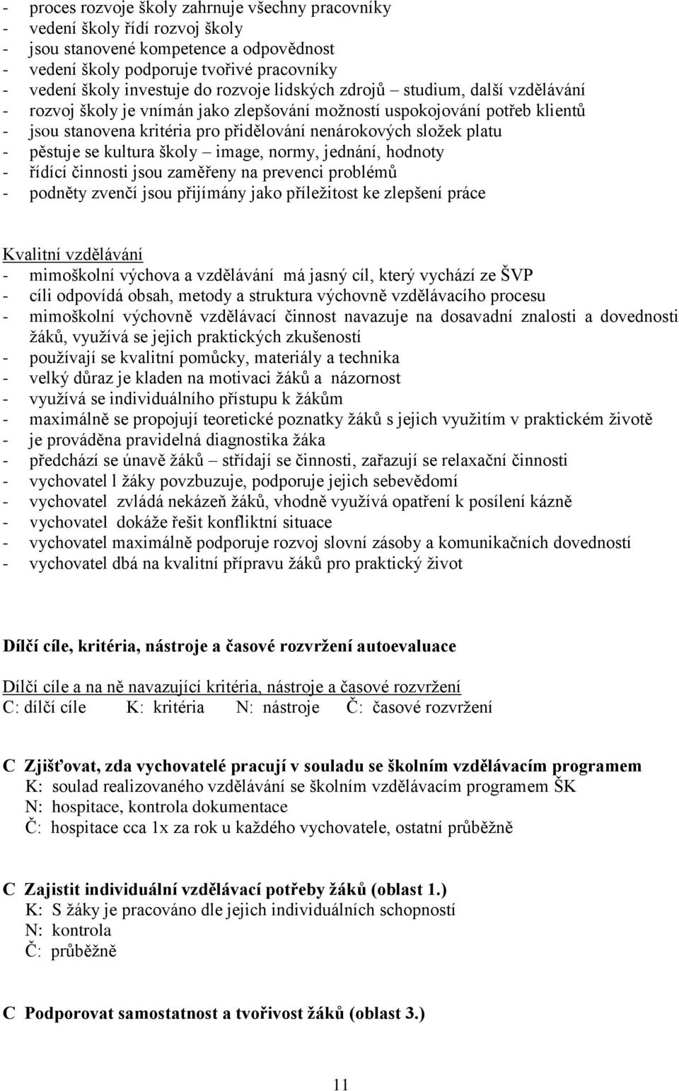 pěstuje se kultura školy image, normy, jednání, hodnoty - řídící činnosti jsou zaměřeny na prevenci problémů - podněty zvenčí jsou přijímány jako příležitost ke zlepšení práce Kvalitní vzdělávání -