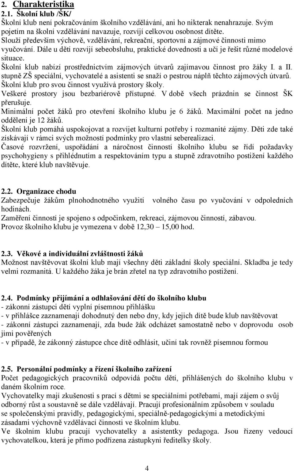 Školní klub nabízí prostřednictvím zájmových útvarů zajímavou činnost pro žáky I. a II. stupně ZŠ speciální, vychovatelé a asistenti se snaží o pestrou náplň těchto zájmových útvarů.