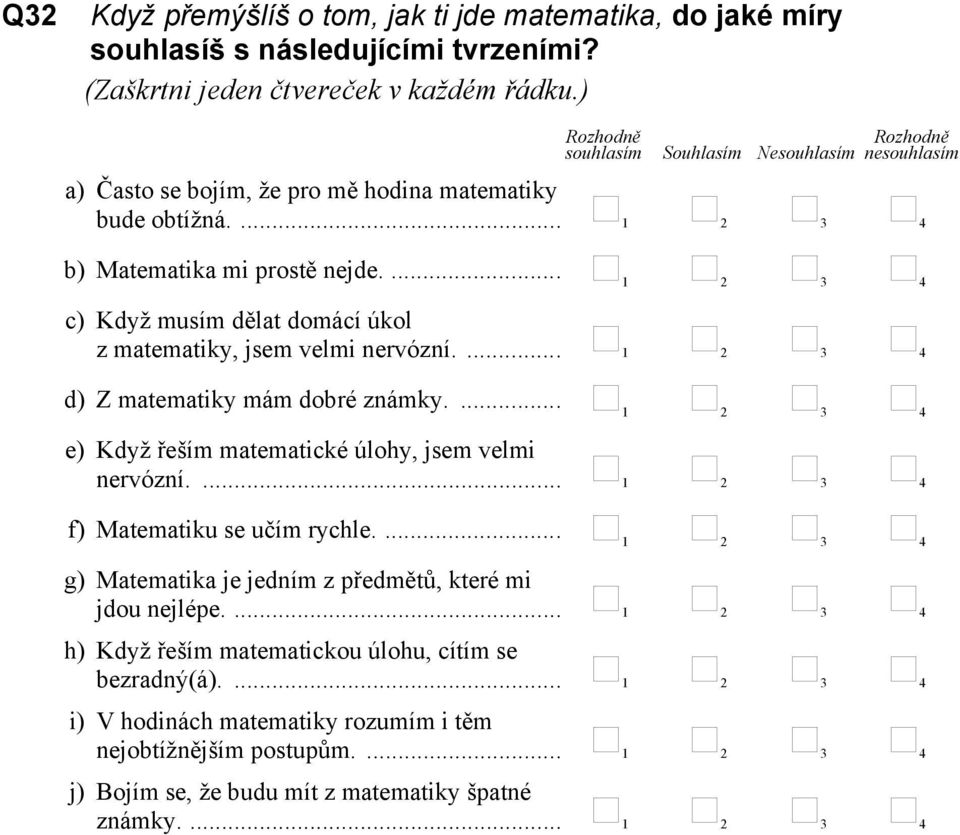 ... 2 3 4 c) Když musím dělat domácí úkol z matematiky, jsem velmi nervózní.... 2 3 4 d) Z matematiky mám dobré známky.... 2 3 4 e) Když řeším matematické úlohy, jsem velmi nervózní.