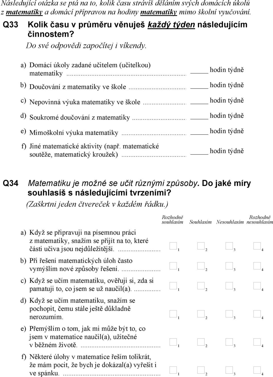 .. hodin týdně b) Doučování z matematiky ve škole... hodin týdně c) Nepovinná výuka matematiky ve škole... hodin týdně d) Soukromé doučování z matematiky... hodin týdně e) Mimoškolní výuka matematiky.