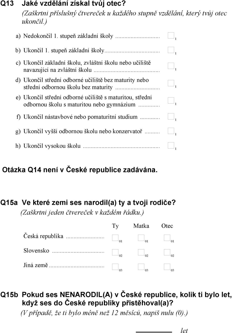 .. d) Ukončil střední odborné učiliště bez maturity nebo střední odbornou školu bez maturity... e) Ukončil střední odborné učiliště s maturitou, střední odbornou školu s maturitou nebo gymnázium.