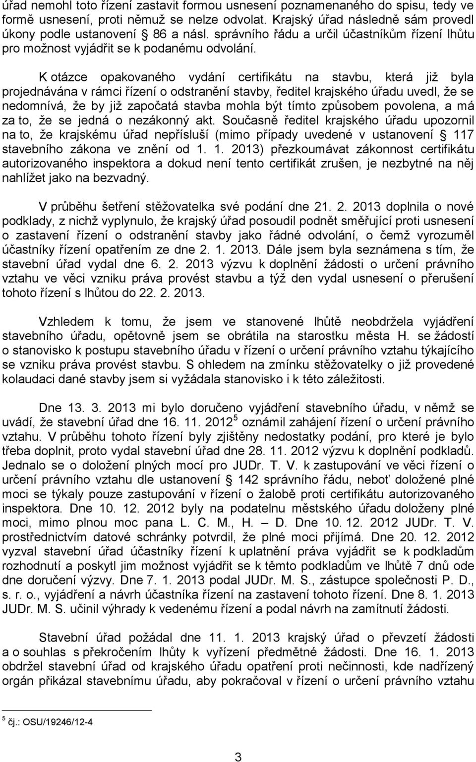 K otázce opakovaného vydání certifikátu na stavbu, která již byla projednávána v rámci řízení o odstranění stavby, ředitel krajského úřadu uvedl, že se nedomnívá, že by již započatá stavba mohla být