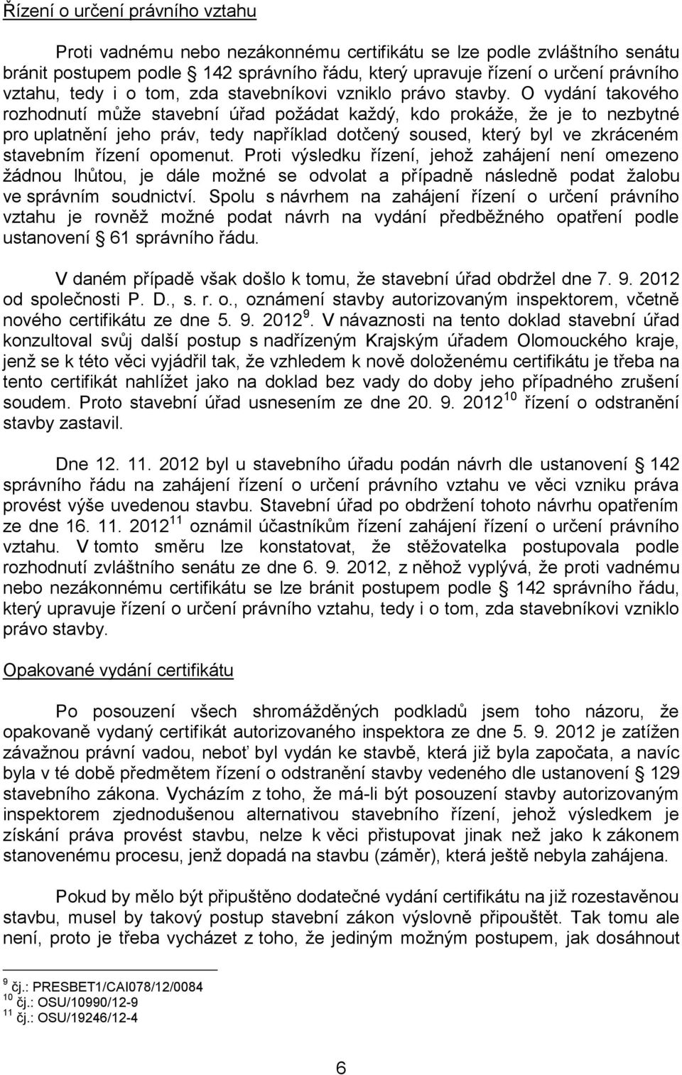 O vydání takového rozhodnutí může stavební úřad požádat každý, kdo prokáže, že je to nezbytné pro uplatnění jeho práv, tedy například dotčený soused, který byl ve zkráceném stavebním řízení opomenut.