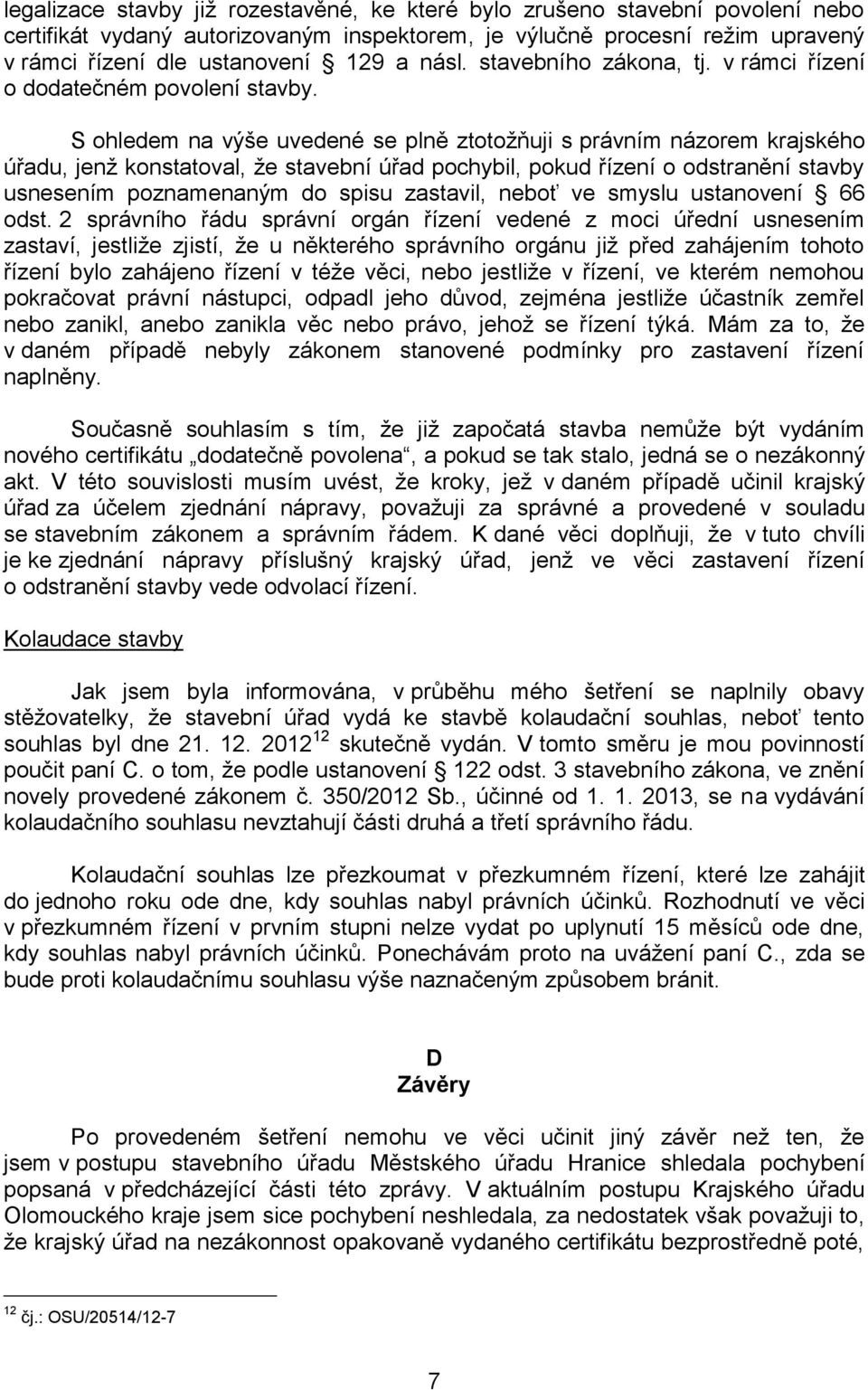 S ohledem na výše uvedené se plně ztotožňuji s právním názorem krajského úřadu, jenž konstatoval, že stavební úřad pochybil, pokud řízení o odstranění stavby usnesením poznamenaným do spisu zastavil,