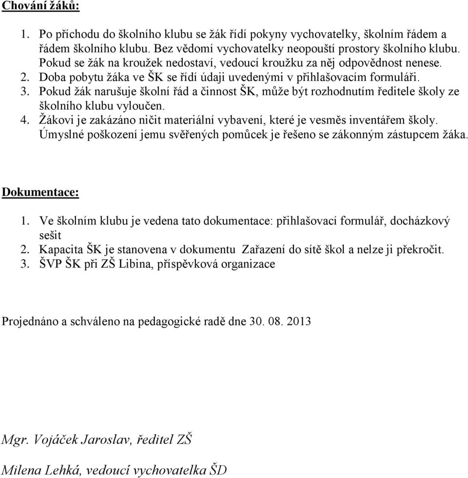 Pokud žák narušuje školní řád a činnost ŠK, může být rozhodnutím ředitele školy ze školního klubu vyloučen. 4. Žákovi je zakázáno ničit materiální vybavení, které je vesměs inventářem školy.