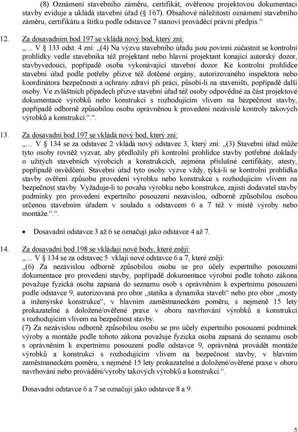 4 zní: (4) Na výzvu stavebního úřadu jsou povinni zúčastnit se kontrolní prohlídky vedle stavebníka též projektant nebo hlavní projektant konající autorský dozor, stavbyvedoucí, popřípadě osoba