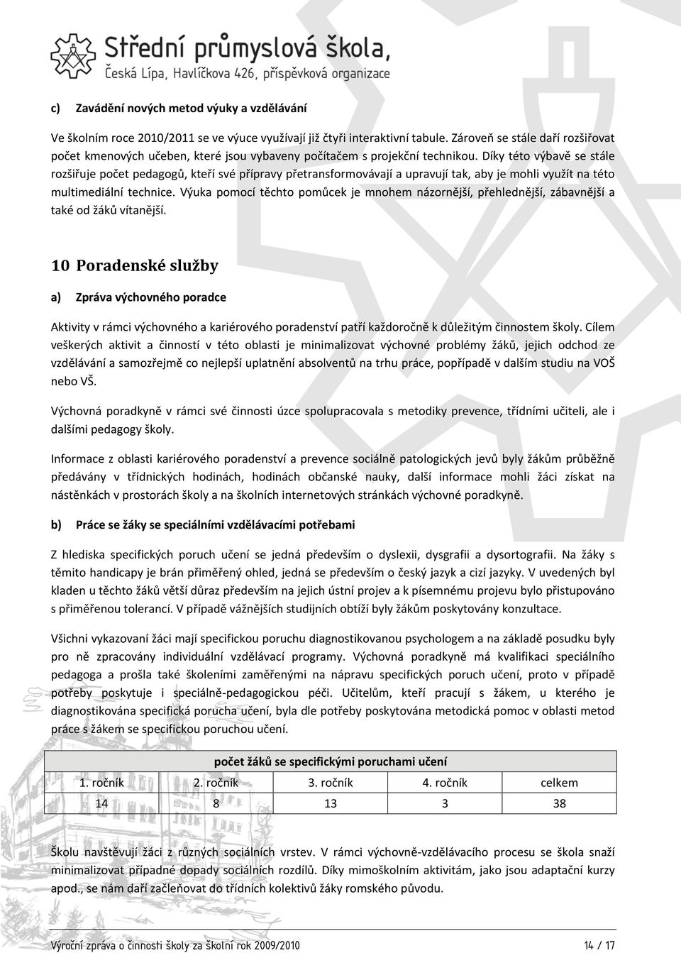 Díky této výbavě se stále rozšiřuje počet pedagogů, kteří své přípravy přetransformovávají a upravují tak, aby je mohli využít na této multimediální technice.