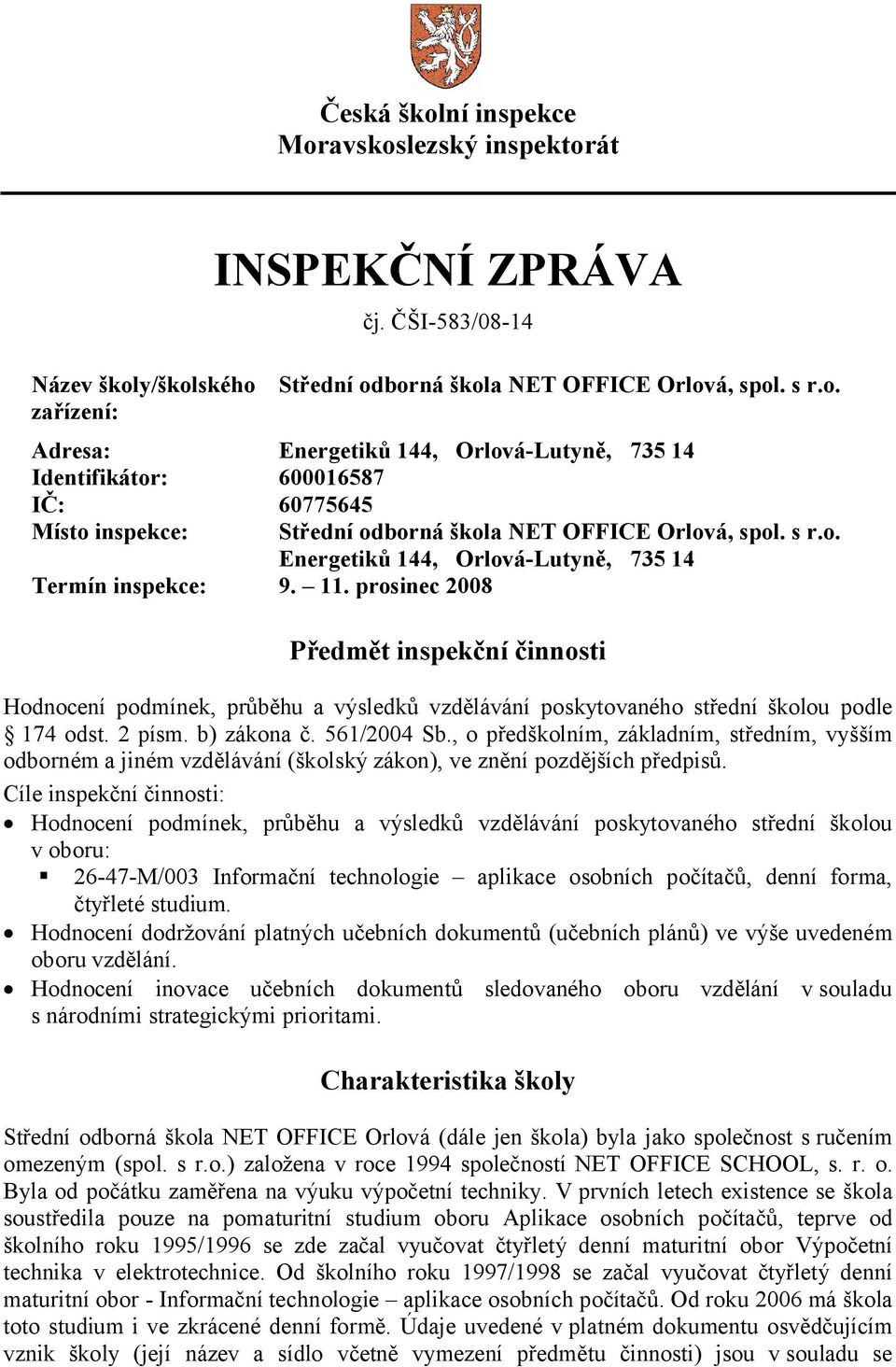 prosinec 2008 Předmět inspekční činnosti Hodnocení podmínek, průběhu a výsledků vzdělávání poskytovaného střední školou podle 174 odst. 2 písm. b) zákona č. 561/2004 Sb.