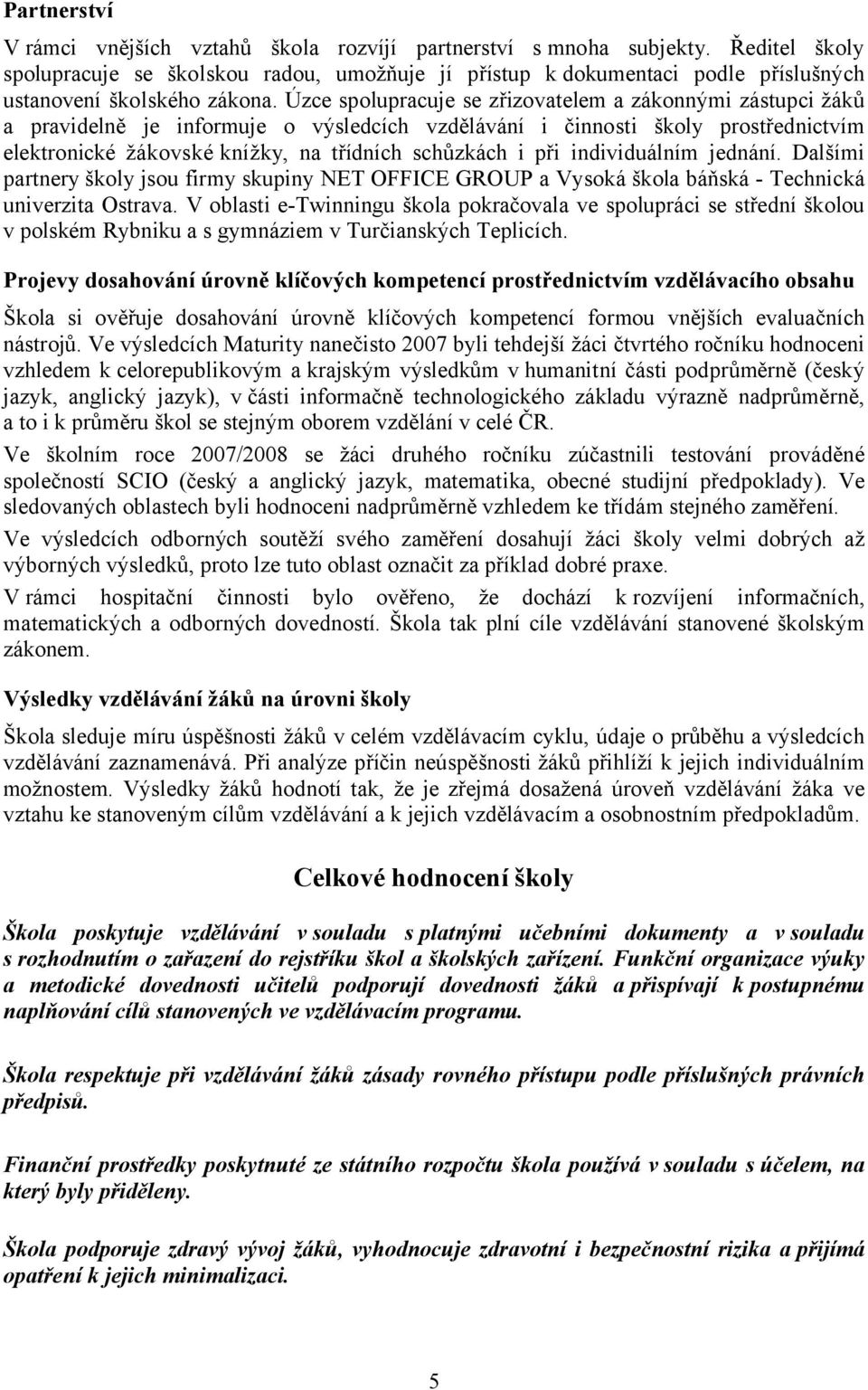 Úzce spolupracuje se zřizovatelem a zákonnými zástupci žáků a pravidelně je informuje o výsledcích vzdělávání i činnosti školy prostřednictvím elektronické žákovské knížky, na třídních schůzkách i