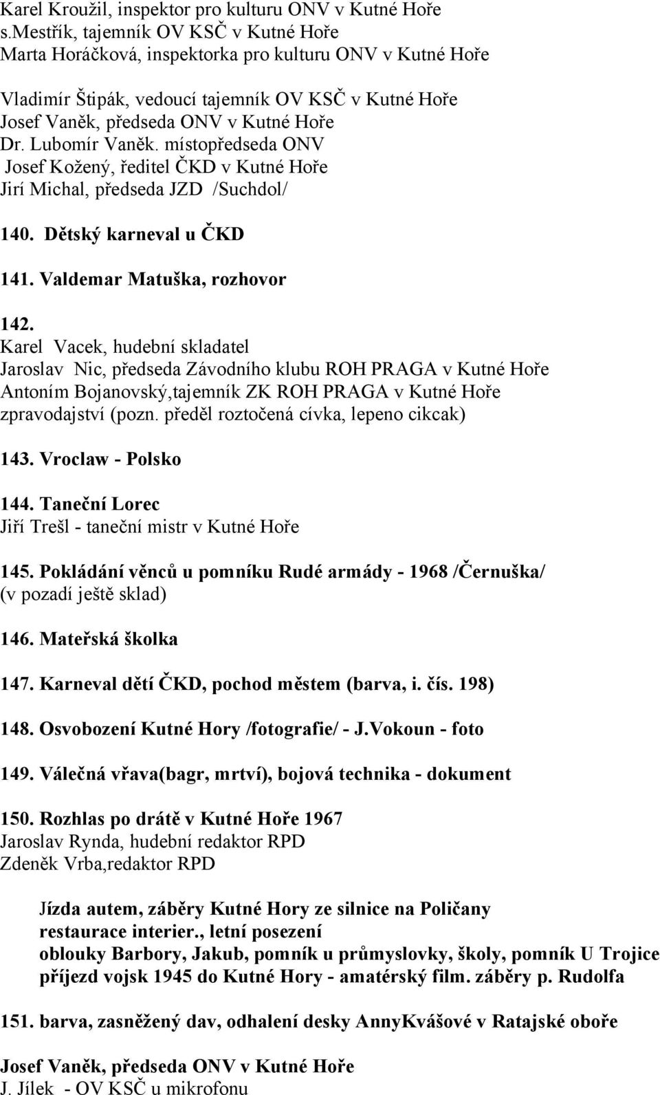 Lubomír Vaněk. místopředseda ONV Josef Kožený, ředitel ČKD v Kutné Hoře Jirí Michal, předseda JZD /Suchdol/ 140. Dětský karneval u ČKD 141. Valdemar Matuška, rozhovor 142.