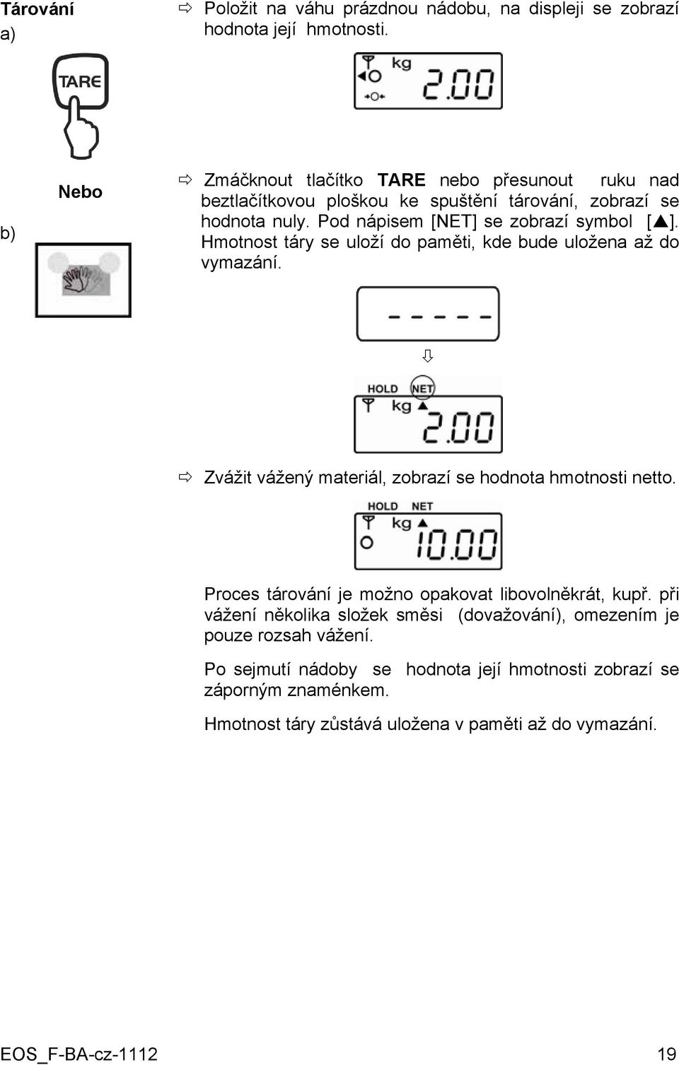 Pod nápisem [NET] se zobrazí symbol [ ]. Hmotnost táry se uloží do paměti, kde bude uložena až do vymazání.