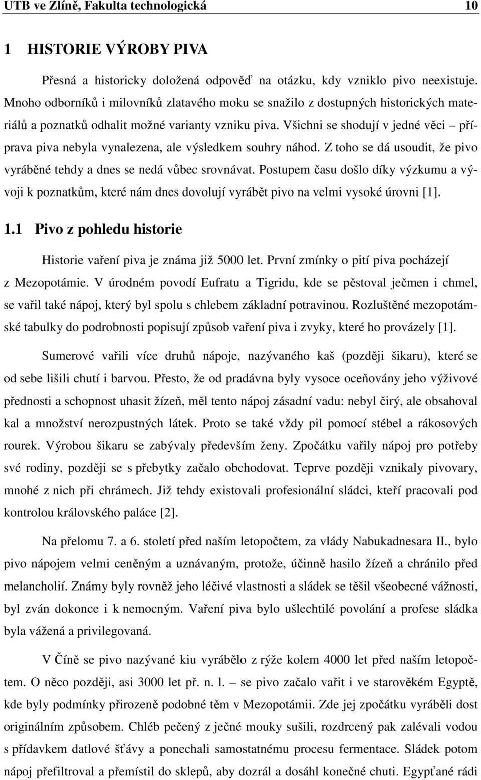 Všichni se shodují v jedné věci příprava piva nebyla vynalezena, ale výsledkem souhry náhod. Z toho se dá usoudit, že pivo vyráběné tehdy a dnes se nedá vůbec srovnávat.