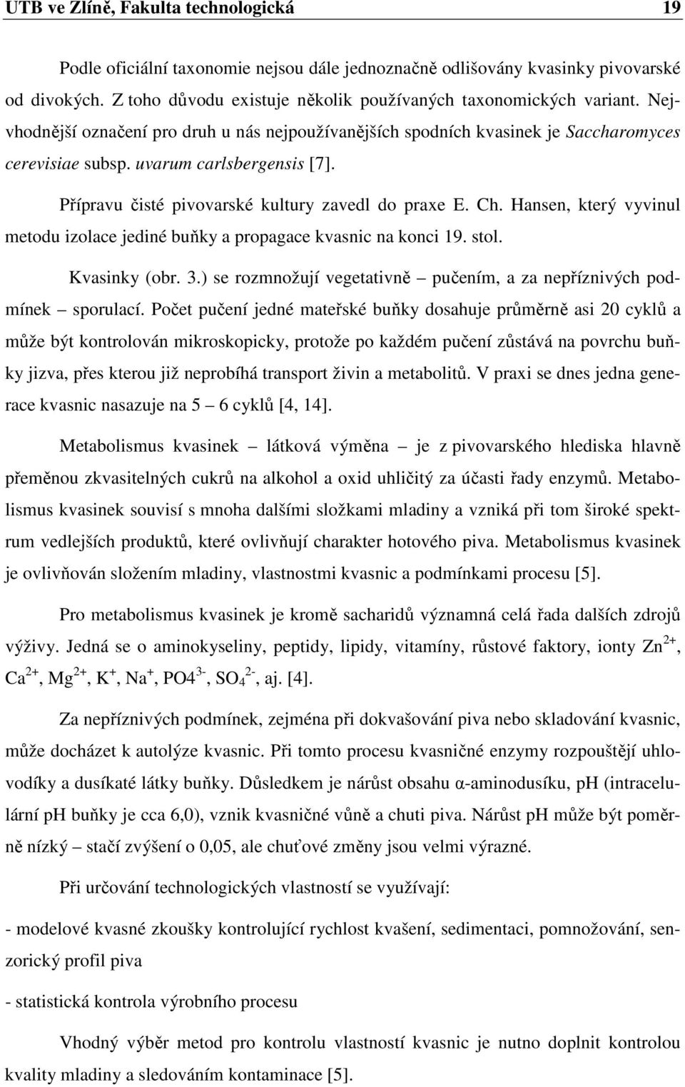 Hansen, který vyvinul metodu izolace jediné buňky a propagace kvasnic na konci 19. stol. Kvasinky (obr. 3.) se rozmnožují vegetativně pučením, a za nepříznivých podmínek sporulací.