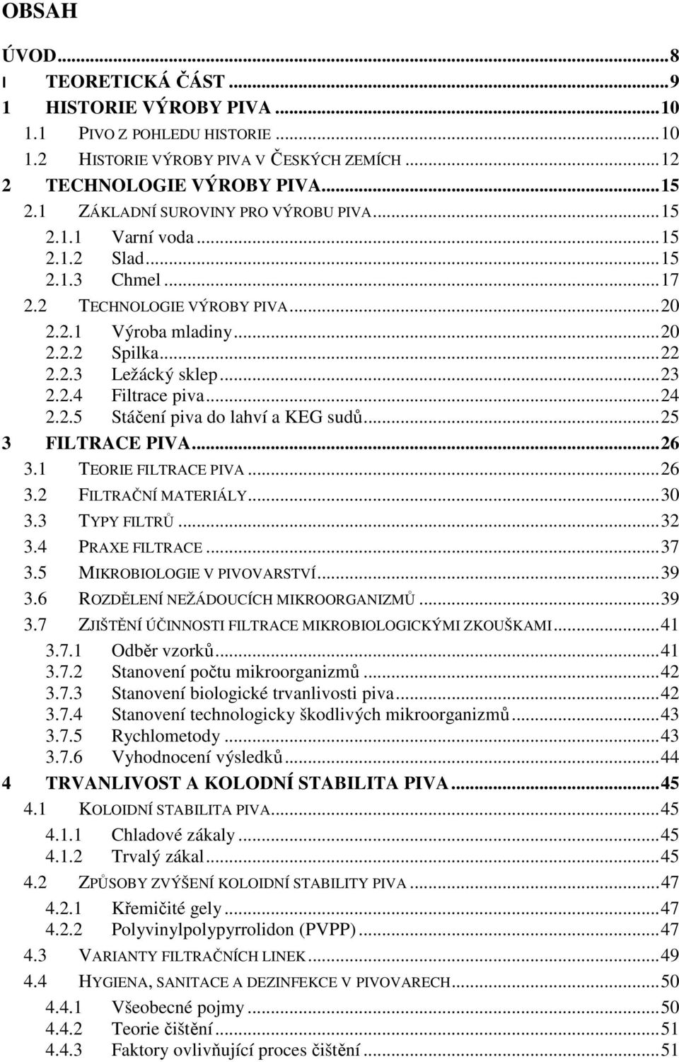 .. 23 2.2.4 Filtrace piva... 24 2.2.5 Stáčení piva do lahví a KEG sudů... 25 3 FILTRACE PIVA... 26 3.1 TEORIE FILTRACE PIVA... 26 3.2 FILTRAČNÍ MATERIÁLY... 30 3.3 TYPY FILTRŮ... 32 3.