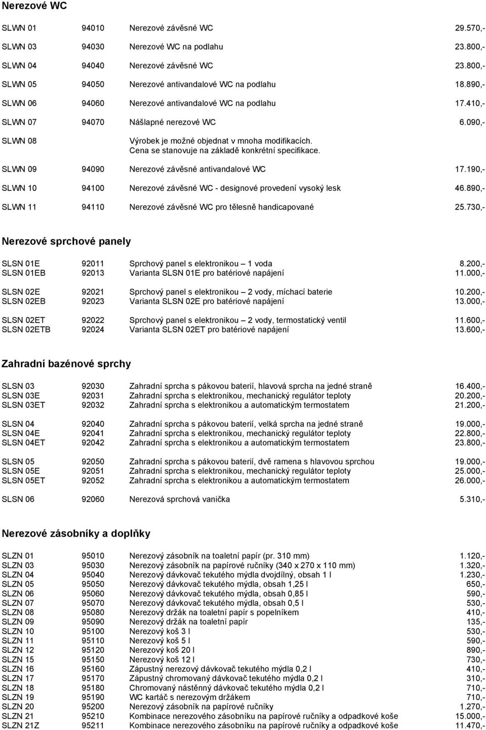 Cena se stanovuje na základě konkrétní specifikace. SLWN 09 94090 Nerezové závěsné antivandalové WC 17.190,- SLWN 10 94100 Nerezové závěsné WC - designové provedení vysoký lesk 46.