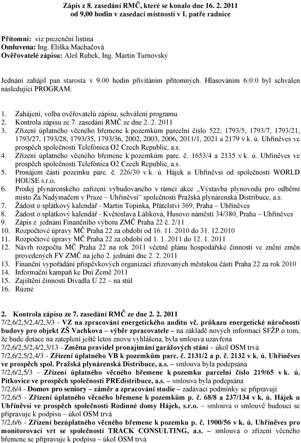 Zahájení, volba ověřovatelů zápisu, schválení programu 2. Kontrola zápisu ze 7. zasedání RMČ ze dne 2. 2. 2011 3.