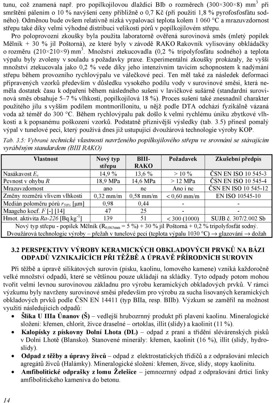 Pro poloprovozní zkoušky byla použita laboratorně ověřená surovinová směs (mletý popílek Mělník + 30 % jíl Poštorná), ze které byly v závodě RAKO Rakovník vylisovány obkládačky o rozměru (210 210 9)