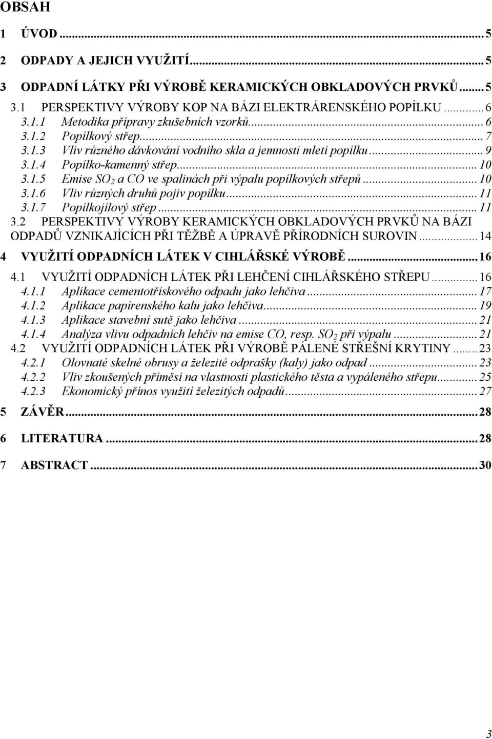 ..10 3.1.6 Vliv různých druhů pojiv popílku...11 3.1.7 Popílkojílový střep...11 3.2 PERSPEKTIVY VÝROBY KERAMICKÝCH OBKLADOVÝCH PRVKŮ NA BÁZI ODPADŮ VZNIKAJÍCÍCH PŘI TĚŽBĚ A ÚPRAVĚ PŘÍRODNÍCH SUROVIN.