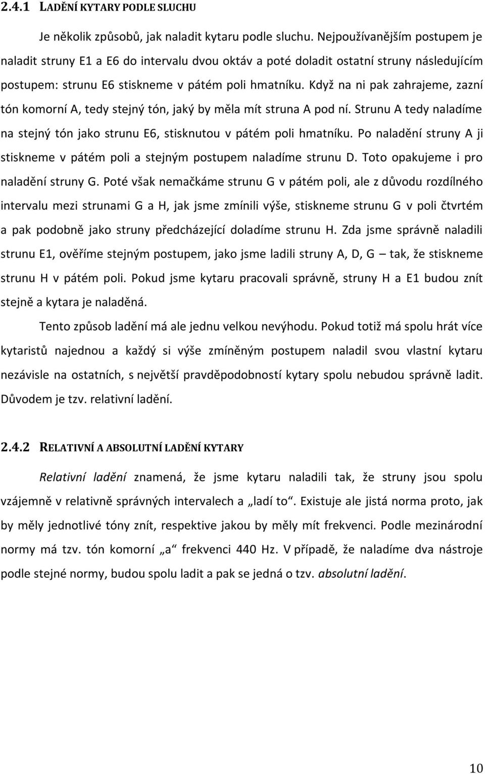 Když na ni pak zahrajeme, zazní tón komorní A, tedy stejný tón, jaký by měla mít struna A pod ní. Strunu A tedy naladíme na stejný tón jako strunu E6, stisknutou v pátém poli hmatníku.