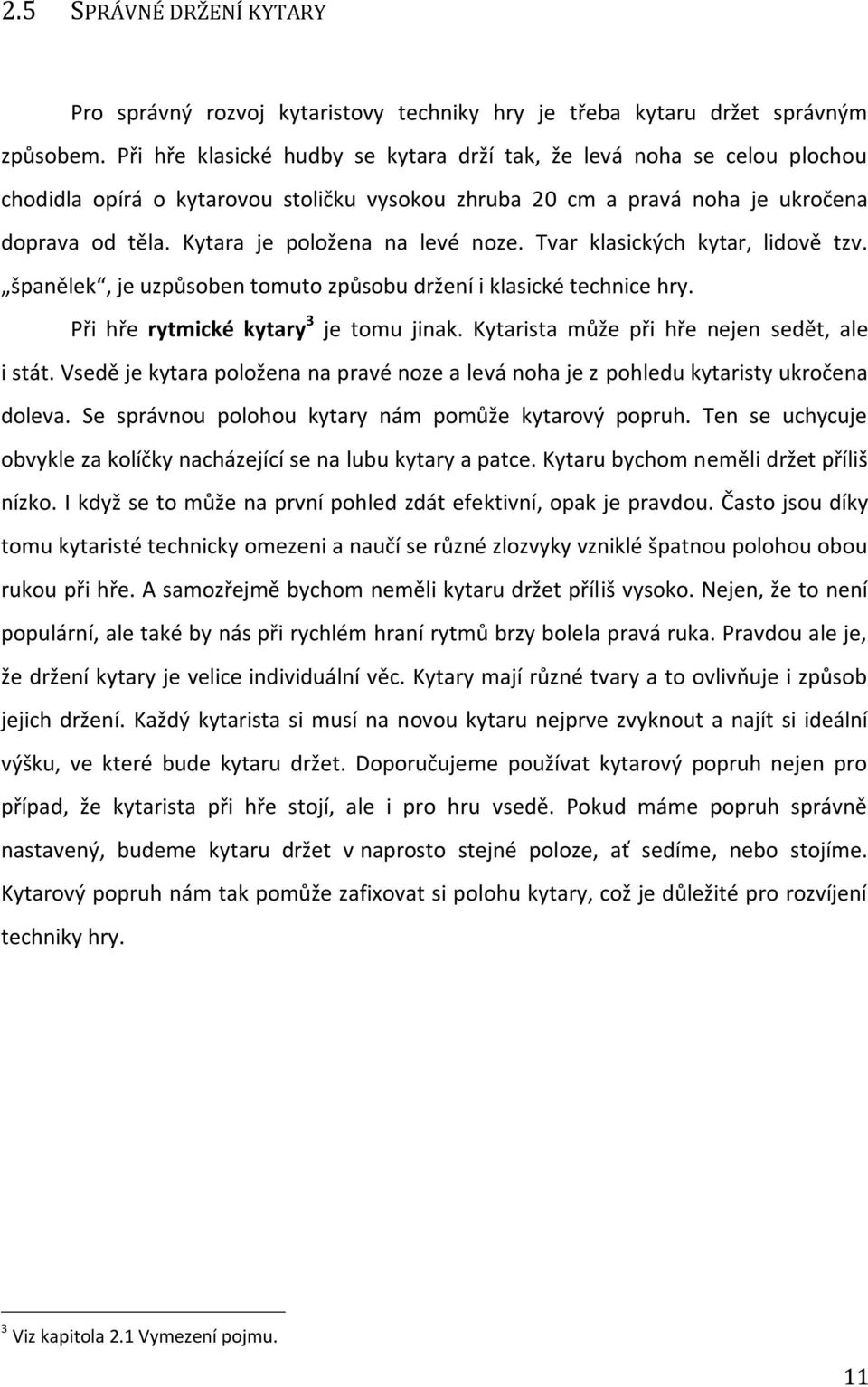 Kytara je položena na levé noze. Tvar klasických kytar, lidově tzv. španělek, je uzpůsoben tomuto způsobu držení i klasické technice hry. Při hře rytmické kytary 3 je tomu jinak.