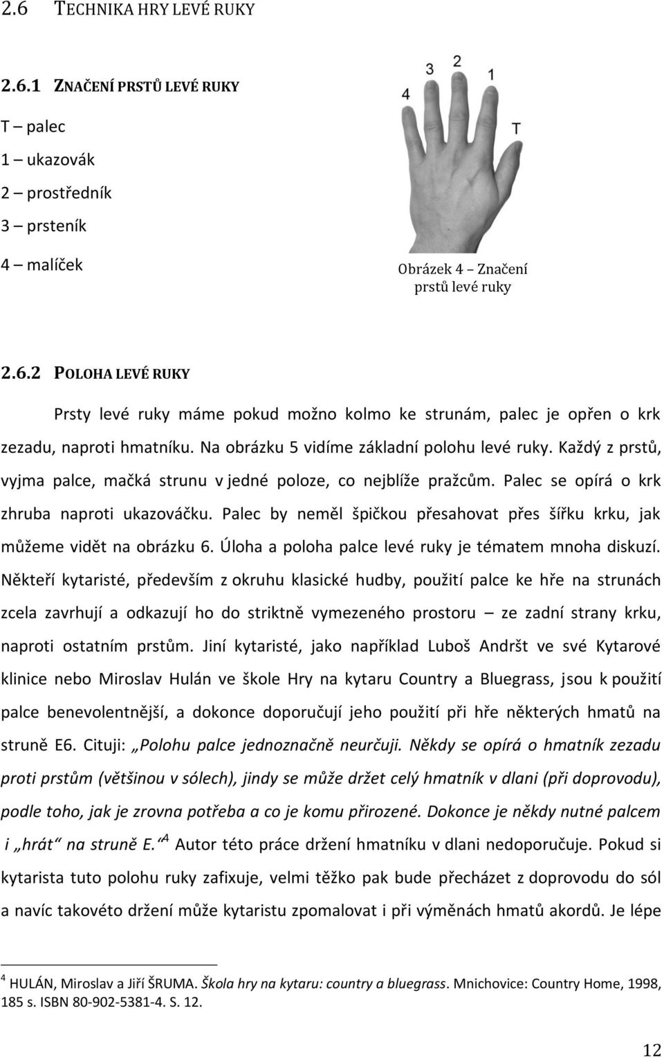 Palec by neměl špičkou přesahovat přes šířku krku, jak můžeme vidět na obrázku 6. Úloha a poloha palce levé ruky je tématem mnoha diskuzí.