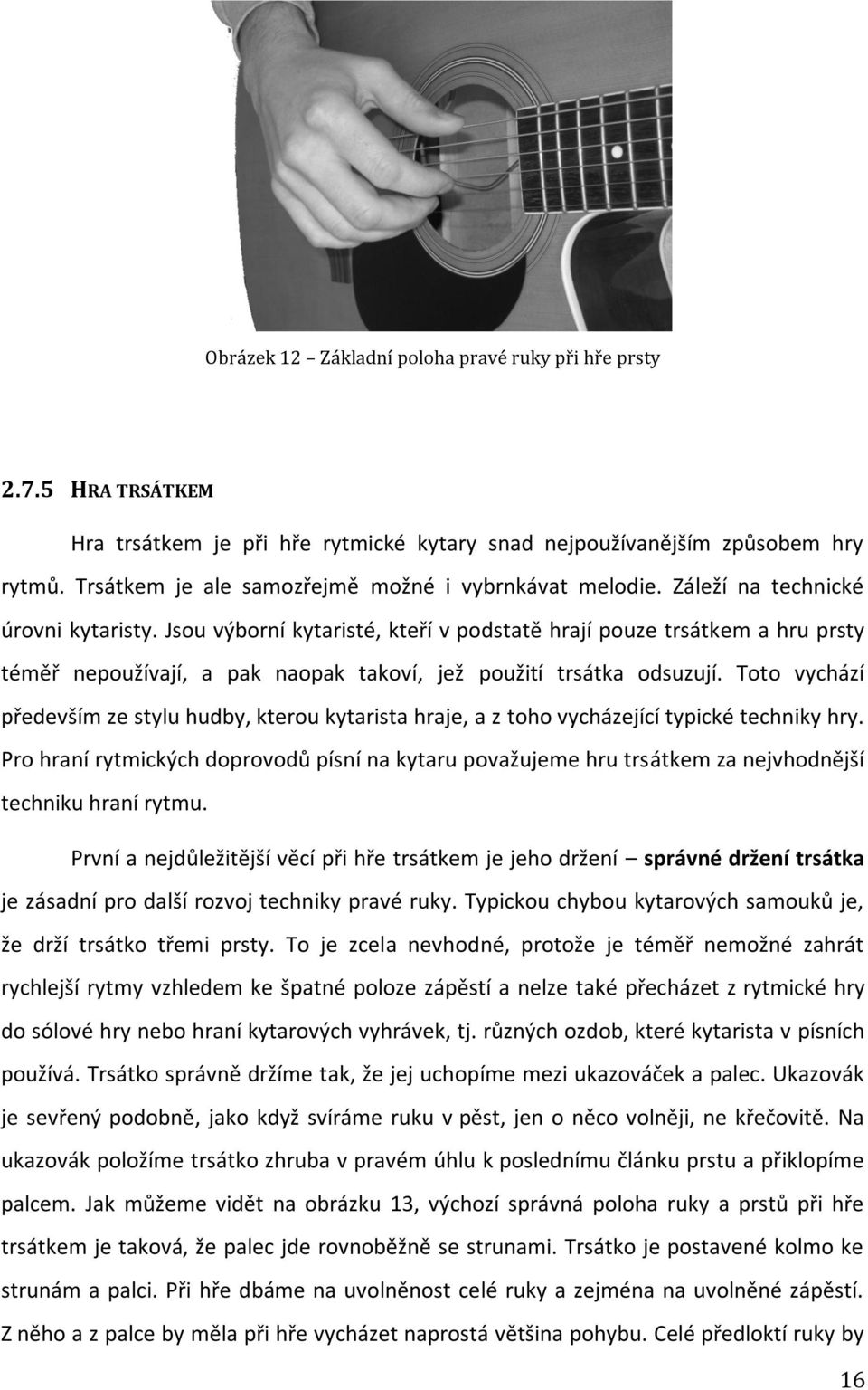 Jsou výborní kytaristé, kteří v podstatě hrají pouze trsátkem a hru prsty téměř nepoužívají, a pak naopak takoví, jež použití trsátka odsuzují.