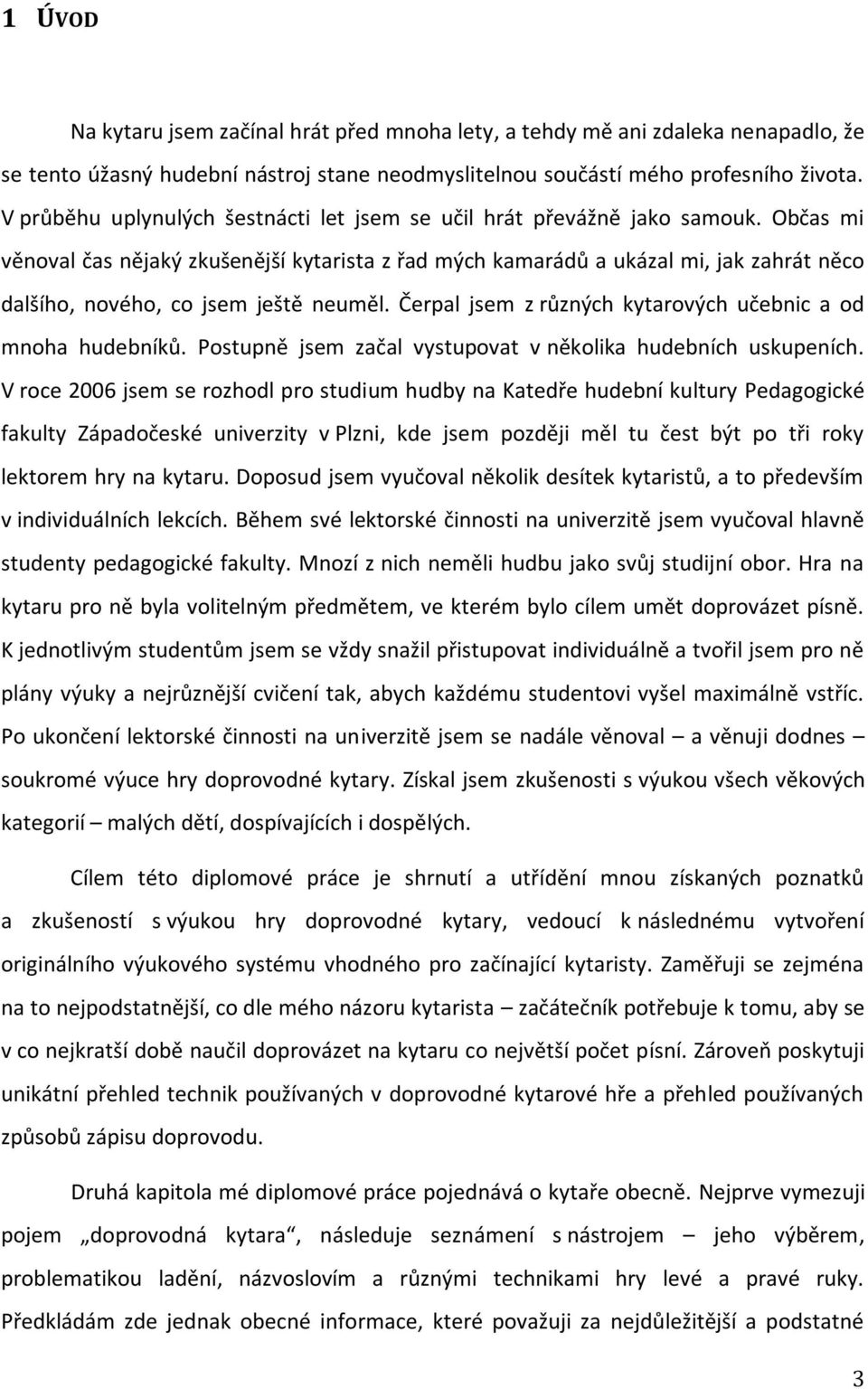 Občas mi věnoval čas nějaký zkušenější kytarista z řad mých kamarádů a ukázal mi, jak zahrát něco dalšího, nového, co jsem ještě neuměl. Čerpal jsem z různých kytarových učebnic a od mnoha hudebníků.