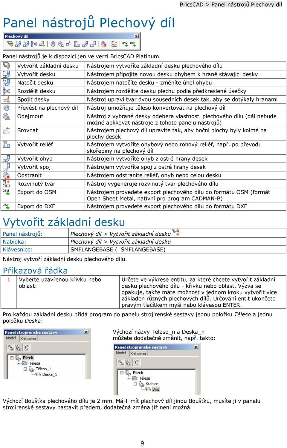 do OSM Export do DXF Nástrojem vytvoříte základní desku plechového dílu Nástrojem připojíte novou desku ohybem k hraně stávající desky Nástrojem natočíte desku - změníte úhel ohybu Nástrojem